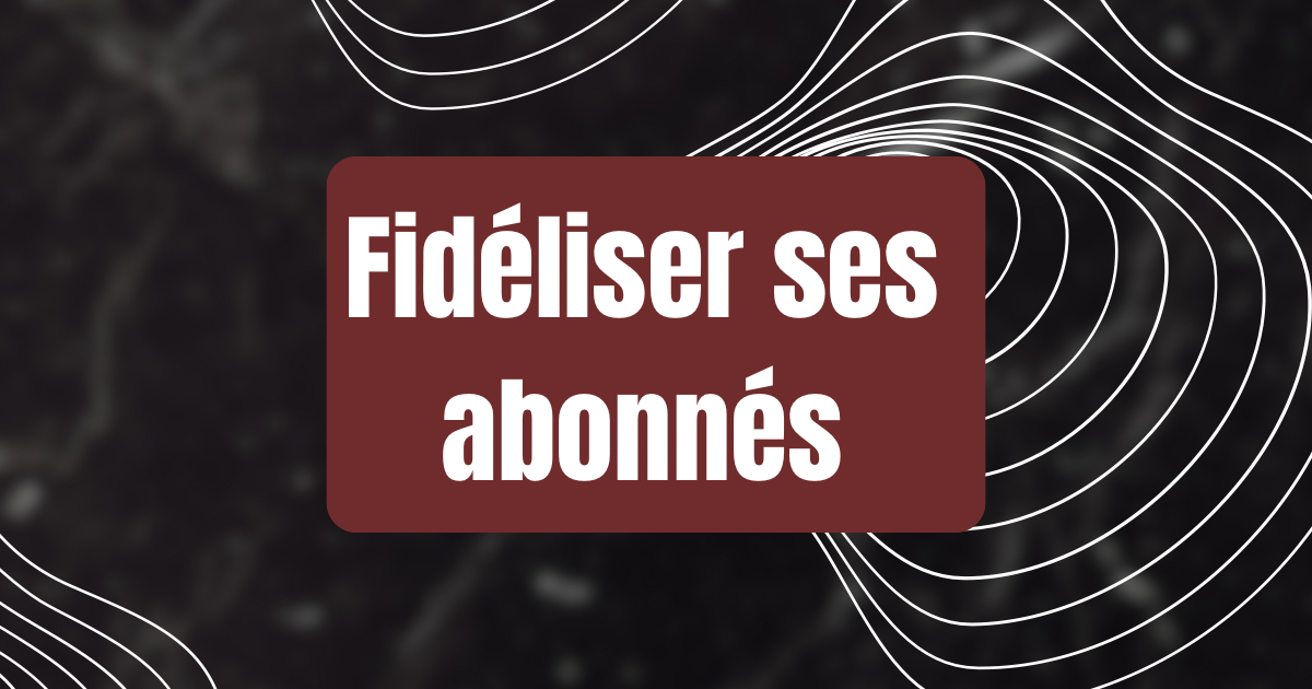 fideliser_ses_abonnes